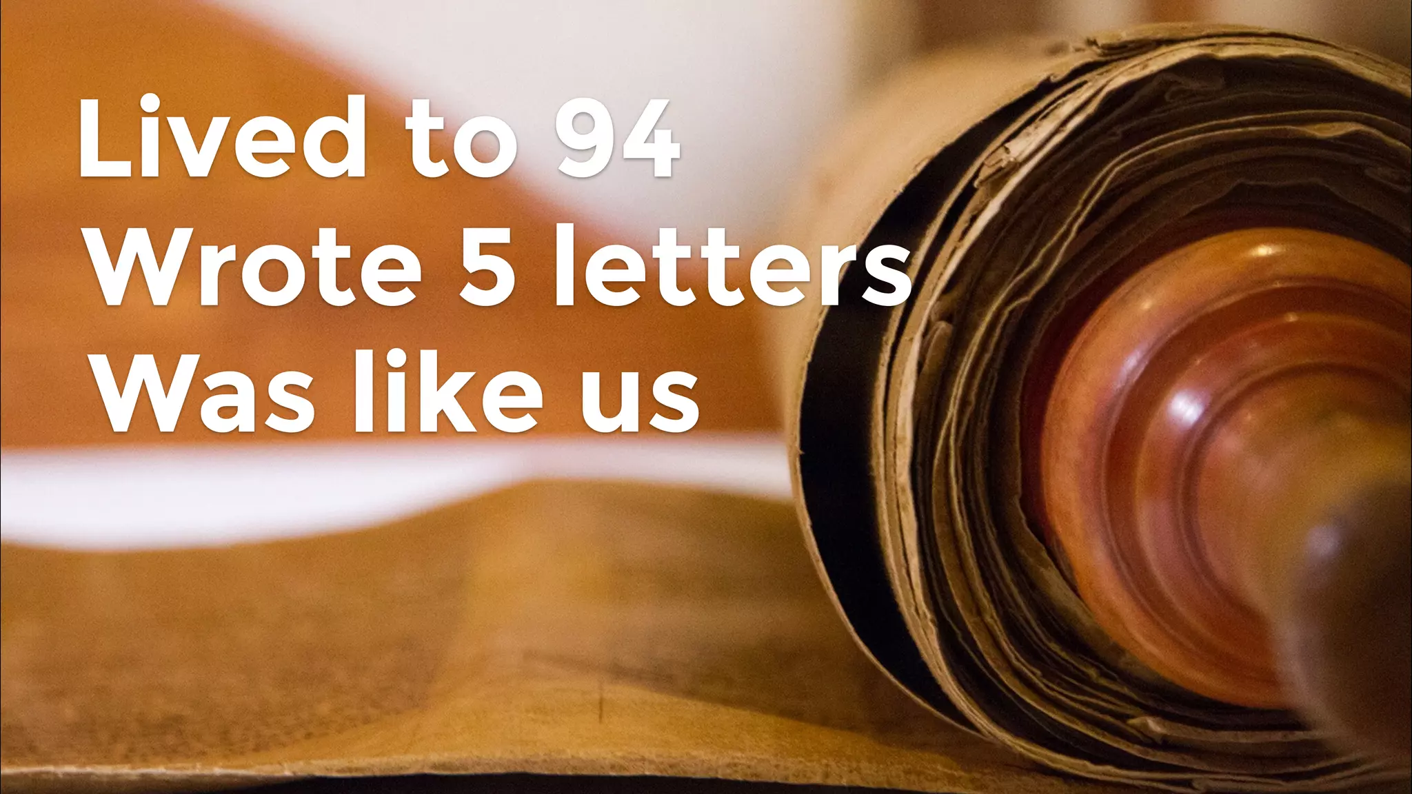 Lived to 94
Wrote 5 letters
Was like us