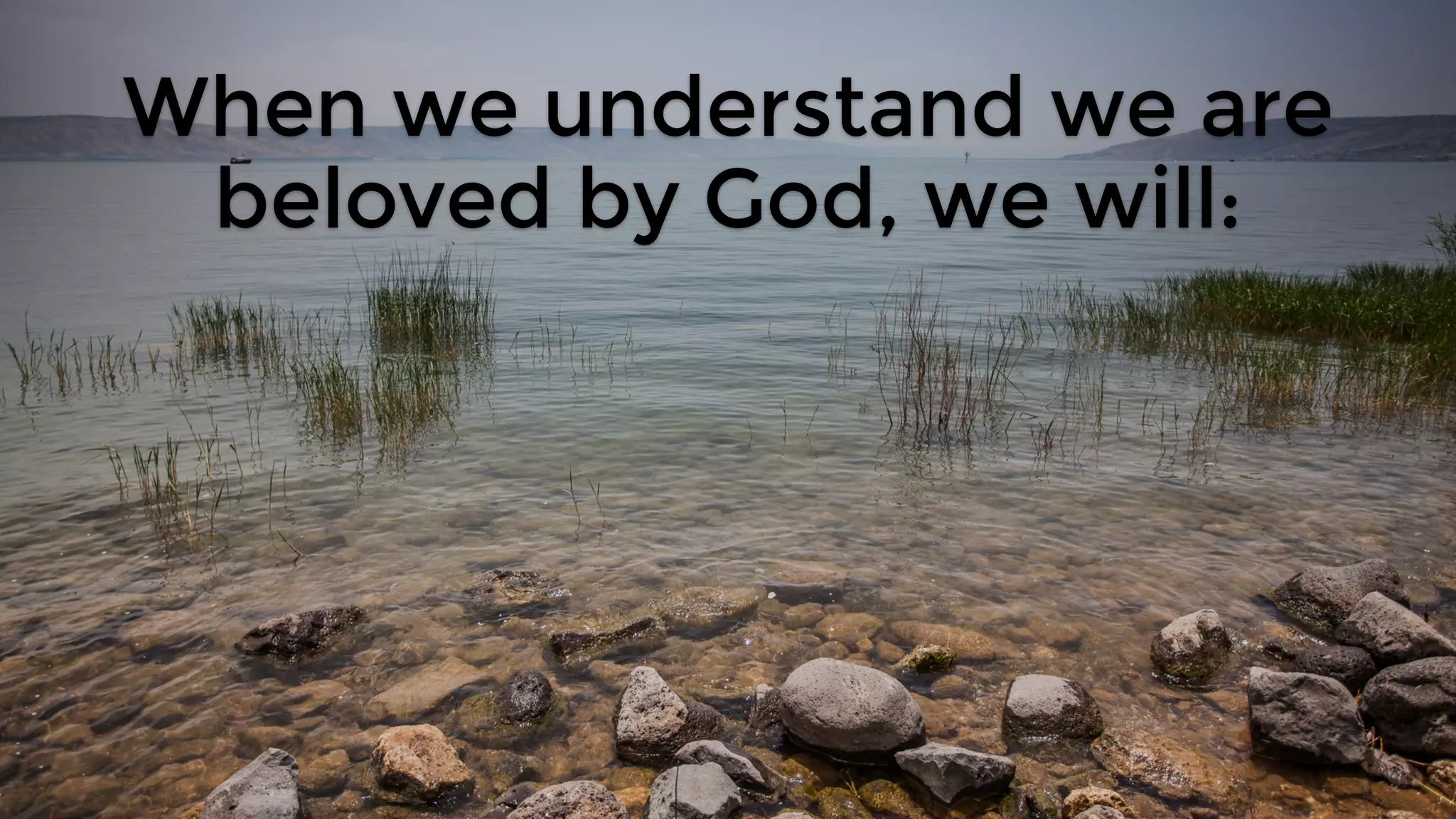When we understand we are
beloved by God, we will: