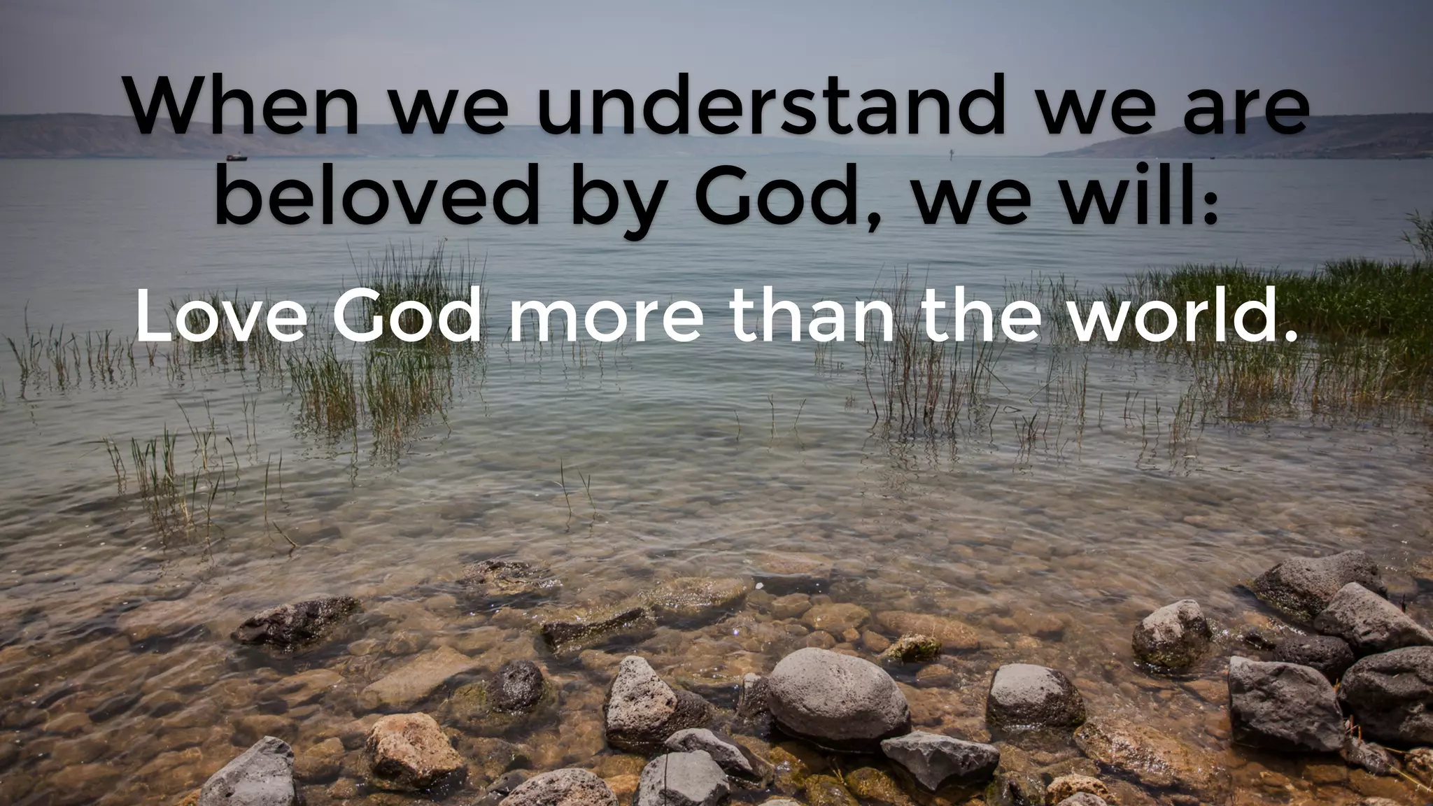 When we understand we are
beloved by God, we will:
Love God more than the world.