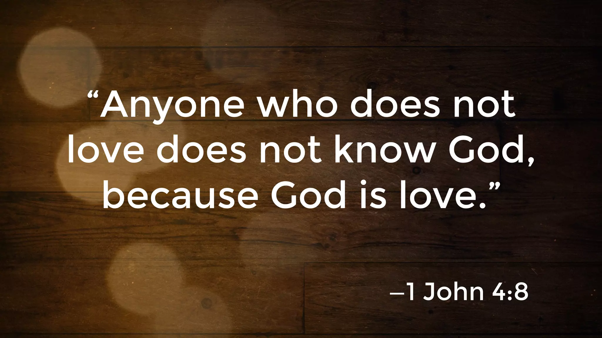 “Anyone who does not
love does not know God,
because God is love.”
—1 John 4:8