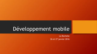 Développement mobile
La Rochelle
26 et 27 janvier 2016
 