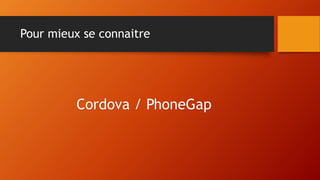 Pour mieux se connaitre
Cordova / PhoneGap
 
