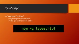 TypeScript
• Comment l’utiliser?
• Déjà intégré à Visual Studio
• Celle que tout le monde utilise
npm –g typescript
 