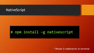NativeScript
# npm install –g nativescript
* Penser à redémarrer le terminal
 