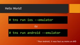 Hello World!
# tns run ios --emulator
* Pour Android, il vous faut au moins un AVD
# tns run android --emulator
OU
 