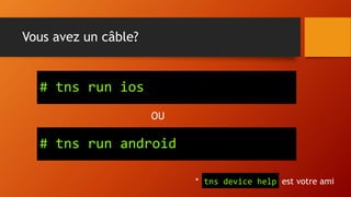 Vous avez un câble?
# tns run ios
* tns device help est votre ami
# tns run android
OU
 
