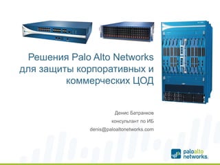 Решения Palo Alto Networks
для защиты корпоративных и
коммерческих ЦОД
•Денис Батранков
•консультант по ИБ
•denis@paloaltonetworks.com
 