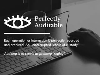 Unless a user can cryptographically prove the
ownership of an account, there is no way for anybody
else to change it.
The security risk of the weakest link — in the form of
operators and IT administrators — is drastically
reduced.
Unparalleled
Digital Security
 