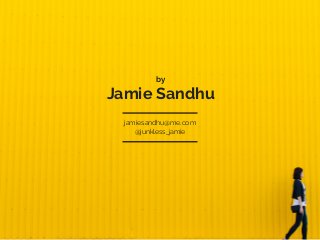 Jamie Sandhu
jamiesandhu@me.com
@junkless_jamie
by
 