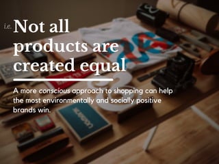 The choices we make in the
marketplace determine which
business practices thrive.
I n s h o r t , p e o p l e a r e r e a l i s i n g t h a t :
 