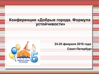 Конференция «Добрые города. Формула
устойчивости»
24-25 февраля 2016 года
Санкт-Петербург
 