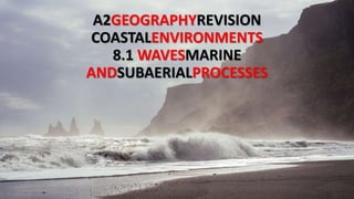 A2GEOGRAPHYREVISION
COASTALENVIRONMENTS
8.1 WAVESMARINE
ANDSUBAERIALPROCESSES
 