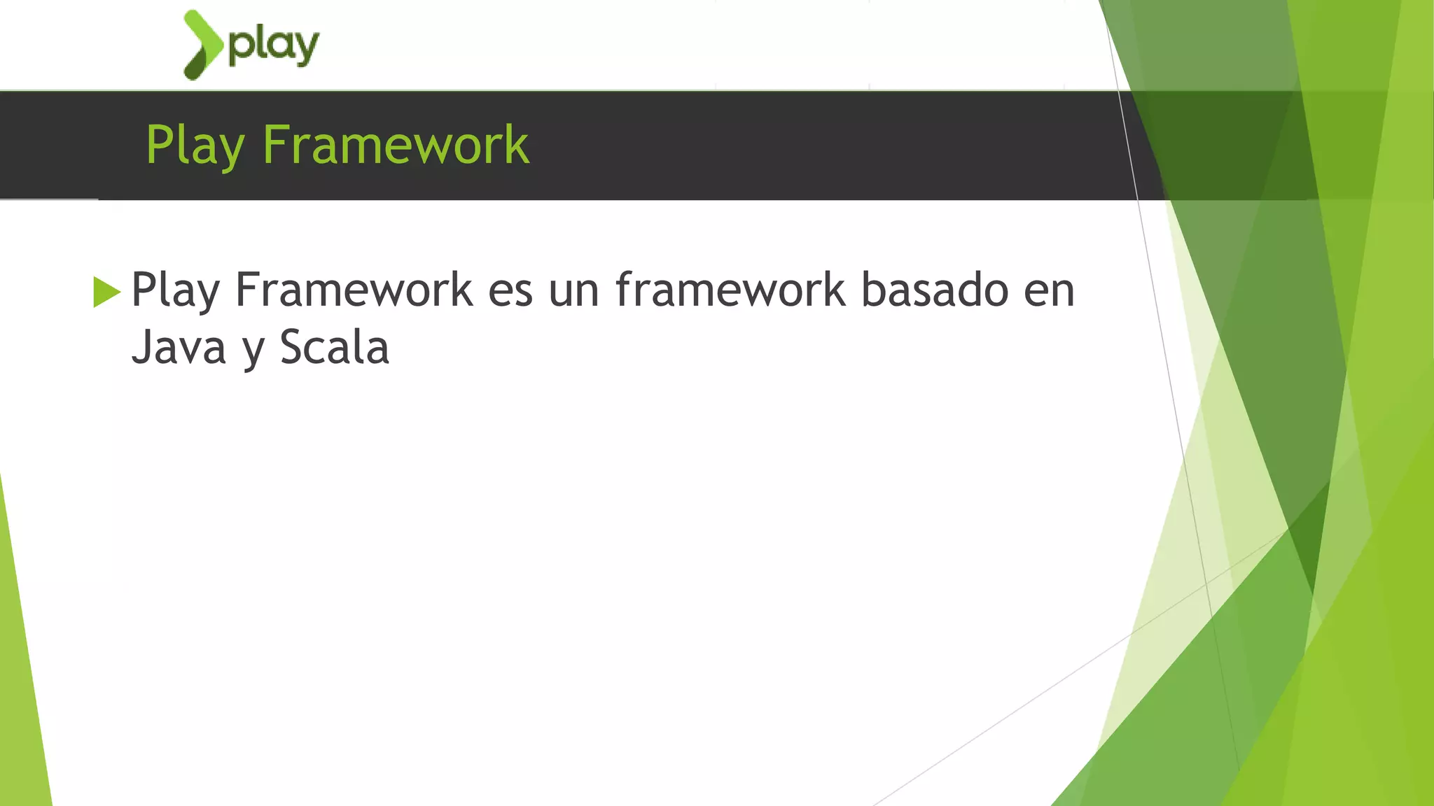 Play Framework
 Play Framework es un framework basado en
Java y Scala
 