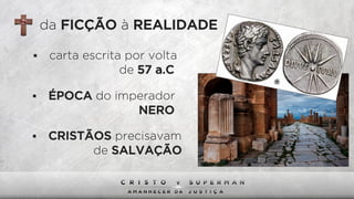 §  carta escrita por volta
da FICÇÃO à REALIDADE
de 57 a.C
§  ÉPOCA do imperador
NERO
§  CRISTÃOS precisavam
de SALVAÇÃO
 