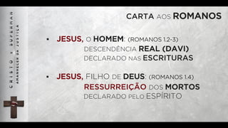 CARTA AOS ROMANOS
§  JESUS, O HOMEM: (ROMANOS 1.2-3)
DESCENDÊNCIA REAL (DAVI)
DECLARADO NAS ESCRITURAS
§  JESUS, FILHO DE DEUS: (ROMANOS 1.4)
RESSURREIÇÃO DOS MORTOS
DECLARADO PELO ESPÍRITO
 