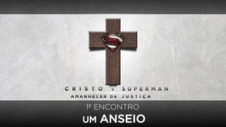 1º ENCONTRO
UM ANSEIO
 