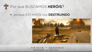 Por que BUSCAMOS HERÓIS?
§  porque ESTAMOS nos DESTRUINDO
 