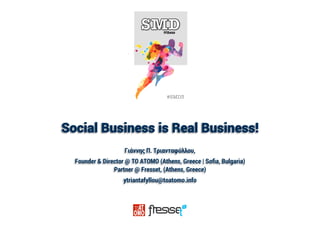 #SMD3
Social Business is Real Business!
Γιάννης Π. Τριανταφύλλου,
Founder & Director @ TO ATOMO (Athens, Greece | Soﬁa, Bulgaria)
Partner @ Fresset, (Athens, Greece)
ytriantafyllou@toatomo.info
 