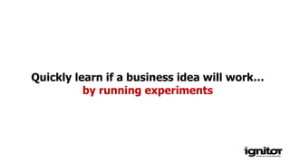Quickly learn if a business idea will work…
by running experiments
 