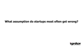 What assumption do startups most often get wrong?
 