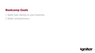 Bootcamp Goals
1 Apply lean startup to your business
2 Select entrepreneurs
 