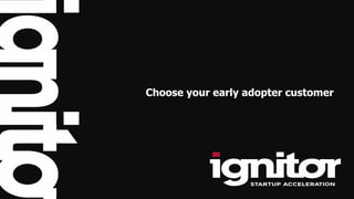 Choose your early adopter customer
 
