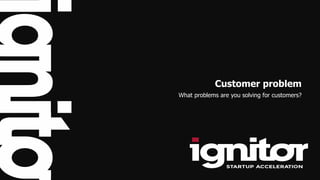 Customer problem
What problems are you solving for customers?
 