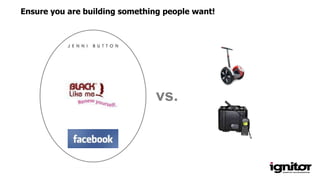 vs.
Ensure you are building something people want!
 