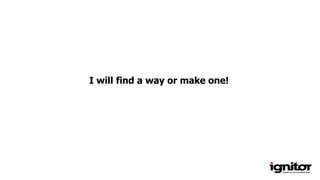 I will find a way or make one!
 