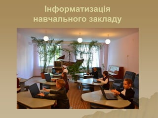 Інформатизація
навчального закладу
 