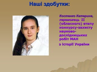 Наші здобутки:
Костенко Катерина,
переможець ІІ
(обласного) етапу
конкурсу-захисту
науково-
дослідницьких
робіт МАН
з історії України
 
