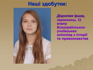 Наші здобутки:
Доротяк Ірина,
переможець ІІ
етапу
Всеукраїнських
учнівських
олімпіад з історії
та правознавства
 