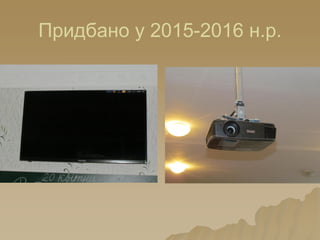 Придбано у 2015-2016 н.р.
 