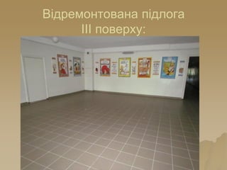 Відремонтована підлога
ІІІ поверху:
 