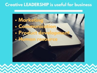 Creative LEADERSHIP is useful for business
Marketing
Communication
Product development
Human resource
 