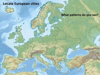 Locate European cities
What patterns do you see?
 