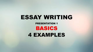 ESSAY WRITING
PRESENTATION 1
4 EXAMPLES
 