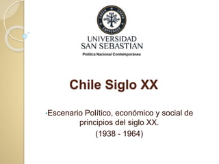 Chile Siglo XX
•Escenario Político, económico y social de
principios del siglo XX.
(1938 - 1964)
 