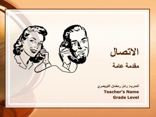 ‫االتصال‬
‫عامة‬ ‫مقدمة‬
‫المدرب‬:‫رمضان‬ ‫رامز‬‫النويصري‬
Teacher’s Name
Grade Level
 