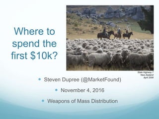 Where to
spend the
first $10k?
 Steven Dupree (@MarketFound)
 November 4, 2016
 Weapons of Mass Distribution
State Highway 7
New Zealand
April 2008
 