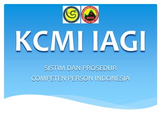 KCMI IAGI
SISTIM DAN PROSEDUR
COMPETEN PERSON INDONESIA
 