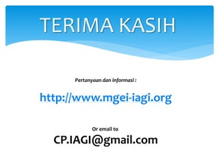 TERIMA KASIH
Pertanyaan dan informasi :
http://www.mgei-iagi.org
Or email to
CP.IAGI@gmail.com
 