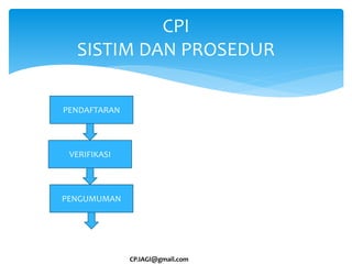 CPI
SISTIM DAN PROSEDUR
CP.IAGI@gmail.com
PENDAFTARAN
VERIFIKASI
PENGUMUMAN
 