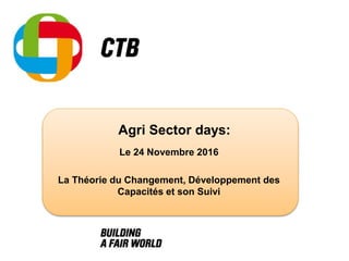 Agri Sector days:
Le 24 Novembre 2016
La Théorie du Changement, Développement des
Capacités et son Suivi
 