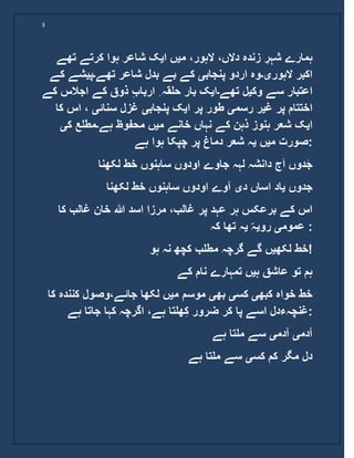 3
‫م‬ ،‫الہور‬ ،‫دالں‬ ‫زندہ‬ ِ‫شہر‬ ‫ہمارے‬‫ی‬‫ا‬ ‫ں‬‫ی‬‫تھے‬ ‫کرتے‬ ‫ہوا‬ ‫شاعر‬ ‫ک‬
‫الہور‬ ‫اکبر‬‫ی۔‬‫پنجاب‬ ‫اردو‬ ‫وہ‬‫ی‬‫تھے‬ ‫شاعر‬ ‫بدل‬ ‫بے‬ ‫کے‬‫۔‬‫پ‬‫ی‬‫شے‬‫کے‬
‫وک‬ ‫سے‬ ‫اعتبار‬‫ی‬‫تھے‬ ‫ل‬‫۔‬‫ا‬‫ی‬‫اجالس‬ ‫کے‬ ‫ذوق‬ ِ‫ب‬‫اربا‬ ِ ‫حلقہ‬ ‫بار‬ ‫ک‬‫کے‬
‫اختتام‬‫غ‬ ‫پر‬‫ی‬‫رسم‬ ‫ر‬‫ی‬‫ا‬ ‫پر‬ ‫طور‬‫ی‬‫پنجاب‬ ‫ک‬‫ی‬‫سنائ‬ ‫غزل‬‫ی‬‫ک‬ ‫اس‬ ،‫ا‬
‫ا‬‫ی‬‫م‬ ‫خانے‬ ‫نہاں‬ ‫کے‬ ‫ذہن‬ ‫ہنوز‬ ‫شعر‬ ‫ک‬‫ی‬‫ہے‬ ‫محفوظ‬ ‫ں‬‫۔‬‫ک‬ ‫مطلع‬‫ی‬
‫م‬ ‫صورت‬‫ی‬‫ں‬‫ی‬‫ہے‬ ‫ہوا‬ ‫چپکا‬ ‫پر‬ ‫دماغ‬ ‫شعر‬ ‫ہ‬ :
‫لکھنا‬ ‫خط‬ ‫ساہنوں‬ ‫اودوں‬ ‫جاوے‬ ‫لہہ‬ ‫دانشہ‬ ‫ج‬َ‫ا‬ ‫دوں‬َ‫ج‬
‫جدوں‬‫ی‬‫د‬ ‫اساں‬ ‫اد‬‫ی‬‫لکھنا‬ ‫خط‬ ‫ساہنوں‬ ‫اودوں‬ ‫آوے‬
‫مر‬ ،‫غالب‬ ‫پر‬ ‫عہد‬ ‫ہر‬ ‫برعکس‬ ‫کے‬ ‫اس‬‫کا‬ ‫غالب‬ ‫خان‬ ‫ہللا‬ ‫اسد‬ ‫زا‬
‫عموم‬‫ی‬‫رو‬‫ی‬ّ‫ہ‬‫ی‬‫کہ‬ ‫تھا‬ ‫ہ‬ :
‫لکھ‬ ‫خط‬‫ی‬‫ہو‬ ‫نہ‬ ‫کچھ‬ ‫مطلب‬ ‫گرچہ‬ ‫گے‬ ‫ں‬ !
‫ہ‬ ‫عاشق‬ ‫تو‬ ‫ہم‬‫ی‬‫کے‬ ‫نام‬ ‫تمہارے‬ ‫ں‬
‫کبھ‬ ‫خواہ‬ ‫خط‬‫ی‬‫کس‬‫ی‬‫بھ‬‫ی‬‫م‬ ‫موسم‬‫ی‬‫کنن‬ ‫جائے،وصول‬ ‫لکھا‬ ‫ں‬‫کا‬ ‫دہ‬
‫ہے‬ ‫جاتا‬ ‫کہا‬ ‫اگرچہ‬ ،‫ہے‬ ‫ھلتا‬ِ‫ک‬ ‫ضرور‬ ‫کر‬ ‫پا‬ ‫اسے‬ ‫:غنچہءدل‬
‫آدم‬‫ی‬‫آدم‬‫ی‬‫ہے‬ ‫ملتا‬ ‫سے‬
‫کس‬ ‫کم‬ ‫مگر‬ ‫دل‬‫ی‬‫م‬ ‫سے‬‫ہے‬ ‫لتا‬
 