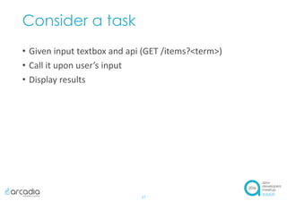 Consider a task
• Given input textbox and api (GET /items?<term>)
• Call it upon user’s input
• Display results
17
 