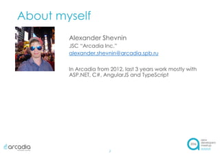 About myself
2
Alexander Shevnin
JSC “Arcadia Inc.”
alexander.shevnin@arcadia.spb.ru
In Arcadia from 2012, last 3 years work mostly with
ASP.NET, C#, AngularJS and TypeScript
 