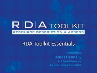 RDA Toolkit Essentials
                         Presented by
               James Hennelly
                 ALA Digital Reference
           American Library Association
 