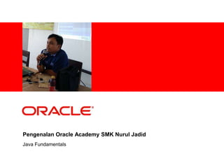 <Insert Picture Here>
Java Fundamentals
Pengenalan Oracle Academy SMK Nurul Jadid
 