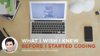 WHAT I WISH I KNEW
BEFORE I STARTED CODING
with Mattan Griffel, CEO of One Month
 